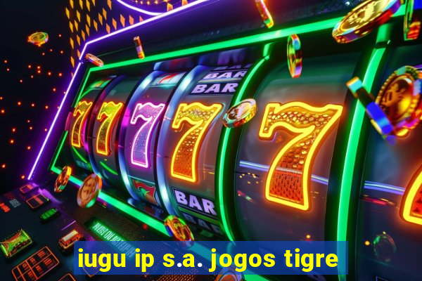 iugu ip s.a. jogos tigre